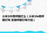 小米10S有呼吸燈么（小米10s有呼吸燈嗎 支持呼吸燈嗎介紹）