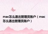 mac怎么退出管理員賬戶（mac怎么退出管理員賬戶）