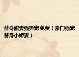替身甜妻強勢寵 免費（豪門強寵替身小嬌妻）