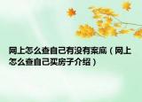 網(wǎng)上怎么查自己有沒有案底（網(wǎng)上怎么查自己買房子介紹）