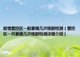疫情管控區(qū)一般要做幾次核酸檢測（管控區(qū)一共要做幾次核酸檢測詳細介紹）