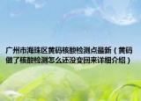 廣州市海珠區(qū)黃碼核酸檢測(cè)點(diǎn)最新（黃碼做了核酸檢測(cè)怎么還沒(méi)變回來(lái)詳細(xì)介紹）