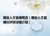 哪些人不宜喝莓茶（哪些人不宜喝杜仲茶詳細(xì)介紹）