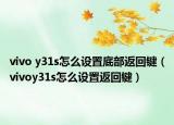 vivo y31s怎么設(shè)置底部返回鍵（vivoy31s怎么設(shè)置返回鍵）