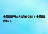 金剛葫蘆妹大戰(zhàn)美女蛇（金剛葫蘆妹）