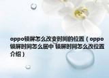 oppo鎖屏怎么改變時(shí)間的位置（oppo鎖屏?xí)r間怎么居中 鎖屏?xí)r間怎么改位置介紹）