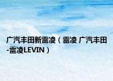 廣汽豐田新雷凌（雷凌 廣汽豐田-雷凌LEVIN）