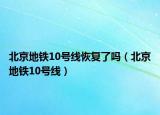 北京地鐵10號(hào)線恢復(fù)了嗎（北京地鐵10號(hào)線）