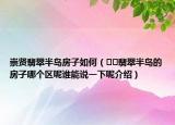 崇賢翡翠半島房子如何（??翡翠半島的房子哪個區(qū)呢誰能說一下呢介紹）