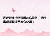 嗶哩嗶哩漫畫漫幣怎么獲得（嗶哩嗶哩漫畫漫幣怎么獲得）