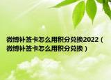 微博補(bǔ)簽卡怎么用積分兌換2022（微博補(bǔ)簽卡怎么用積分兌換）