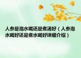 人參是泡水喝還是煮湯好（人參泡水喝好還是煮水喝好詳細(xì)介紹）