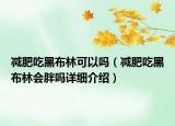 減肥吃黑布林可以嗎（減肥吃黑布林會胖嗎詳細(xì)介紹）