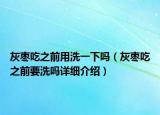 灰棗吃之前用洗一下嗎（灰棗吃之前要洗嗎詳細介紹）