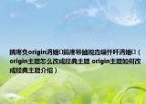 鍗庝負(fù)origin涓婚鎬庝箞鏀規(guī)垚緇忓吀涓婚（origin主題怎么改成經(jīng)典主題 origin主題如何改成經(jīng)典主題介紹）
