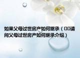 如果父母過世房產(chǎn)如何繼承（??請(qǐng)問父母過世房產(chǎn)如何繼承介紹）