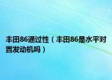 豐田86通過性（豐田86是水平對置發(fā)動機(jī)嗎）