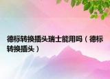 德標轉換插頭瑞士能用嗎（德標轉換插頭）