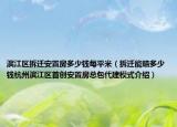 濱江區(qū)拆遷安置房多少錢每平米（拆遷能賠多少錢杭州濱江區(qū)首創(chuàng)安置房總包代建模式介紹）
