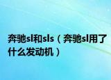 奔馳sl和sls（奔馳sl用了什么發(fā)動機(jī)）