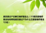 房改房過戶需要交維修基金么（??房改房維修基金如何使用房改房過戶為什么交房屋維修基金?介紹）
