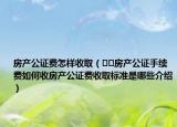 房產(chǎn)公證費怎樣收取（??房產(chǎn)公證手續(xù)費如何收房產(chǎn)公證費收取標準是哪些介紹）