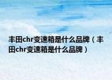 豐田chr變速箱是什么品牌（豐田chr變速箱是什么品牌）