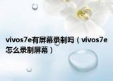 vivos7e有屏幕錄制嗎（vivos7e怎么錄制屏幕）