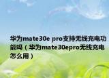 華為mate30e pro支持無線充電功能嗎（華為mate30epro無線充電怎么用）
