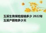 玉溪生育保險報銷多少 2022年玉溪產(chǎn)假有多少天