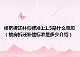 樓房拆遷補(bǔ)償標(biāo)準(zhǔn)1:1.5是什么意思（樓房拆遷補(bǔ)償標(biāo)準(zhǔn)是多少介紹）