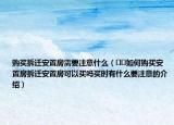 購買拆遷安置房需要注意什么（??如何購買安置房拆遷安置房可以買嗎買時有什么要注意的介紹）