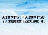 天津翡翠半島（??天津翡翠半島房子入住需要注意什么誰知道呢介紹）
