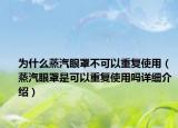為什么蒸汽眼罩不可以重復(fù)使用（蒸汽眼罩是可以重復(fù)使用嗎詳細(xì)介紹）