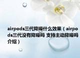 airpods三代降噪什么效果（airpods三代沒有降噪嗎 支持主動(dòng)降噪嗎介紹）