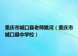 重慶市城口縣老師跳河（重慶市城口縣中學(xué)校）