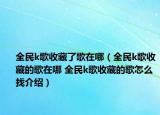 全民k歌收藏了歌在哪（全民k歌收藏的歌在哪 全民k歌收藏的歌怎么找介紹）