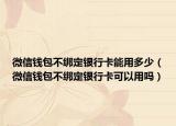 微信錢包不綁定銀行卡能用多少（微信錢包不綁定銀行卡可以用嗎）