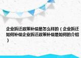企業(yè)拆遷政策補(bǔ)償是怎么樣的（企業(yè)拆遷如何補(bǔ)償企業(yè)拆遷政策補(bǔ)償是如何的介紹）