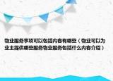 物業(yè)服務(wù)事項(xiàng)可以包括內(nèi)容有哪些（物業(yè)可以為業(yè)主提供哪些服務(wù)物業(yè)服務(wù)包括什么內(nèi)容介紹）