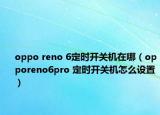 oppo reno 6定時(shí)開關(guān)機(jī)在哪（opporeno6pro 定時(shí)開關(guān)機(jī)怎么設(shè)置）