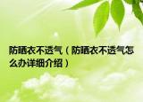 防曬衣不透氣（防曬衣不透氣怎么辦詳細(xì)介紹）