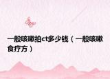 一般咳嗽拍ct多少錢（一般咳嗽食療方）