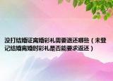 沒(méi)打結(jié)婚證離婚彩禮需要退還哪些（未登記結(jié)婚離婚時(shí)彩禮是否能要求返還）