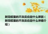 新冠疫苗的不良反應是什么原因（新冠疫苗的不良反應是什么詳細介紹）