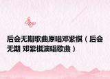 后會(huì)無期歌曲原唱鄧紫棋（后會(huì)無期 鄧紫棋演唱歌曲）