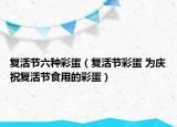 復(fù)活節(jié)六種彩蛋（復(fù)活節(jié)彩蛋 為慶祝復(fù)活節(jié)食用的彩蛋）