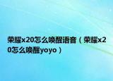 榮耀x20怎么喚醒語音（榮耀x20怎么喚醒yoyo）