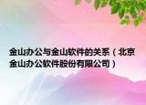 金山辦公與金山軟件的關(guān)系（北京金山辦公軟件股份有限公司）