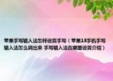 蘋果手寫輸入法怎樣設置手寫（蘋果13手機手寫輸入法怎么調出來 手寫輸入法在哪里設置介紹）